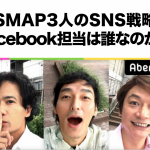 元SMAP3人のSNS戦略、Facebook担当は誰なのか？