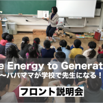 The Energy to Generation 〜パパママが学校で先生になる！〜 フロント説明会