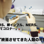 SARS、豚インフル、MERS、そしてコロナ…。必ず終焉させてきた人類の可能性